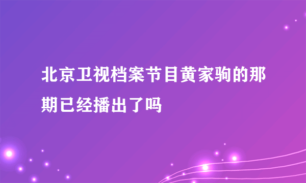 北京卫视档案节目黄家驹的那期已经播出了吗