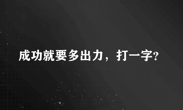 成功就要多出力，打一字？