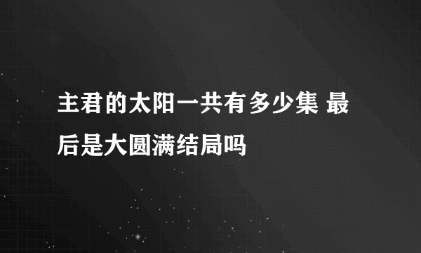 主君的太阳一共有多少集 最后是大圆满结局吗