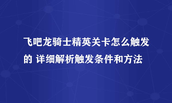 飞吧龙骑士精英关卡怎么触发的 详细解析触发条件和方法