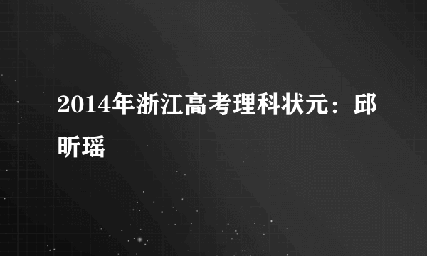 2014年浙江高考理科状元：邱昕瑶