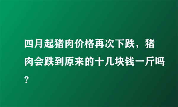 四月起猪肉价格再次下跌，猪肉会跌到原来的十几块钱一斤吗？