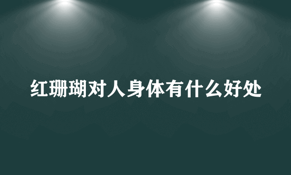 红珊瑚对人身体有什么好处