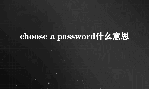 choose a password什么意思