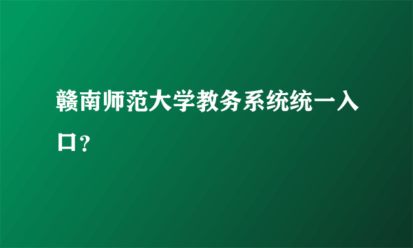 赣南师范大学教务系统统一入口？