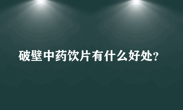 破壁中药饮片有什么好处？