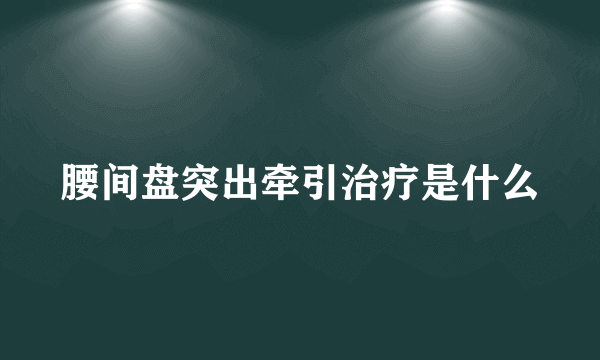 腰间盘突出牵引治疗是什么