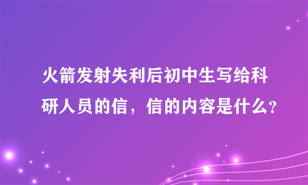 火箭发射失利后初中生写给科研人员的信，信的内容是什么？