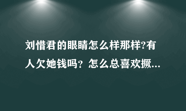 刘惜君的眼睛怎么样那样?有人欠她钱吗？怎么总喜欢撅着个嘴阿？想不通！！！