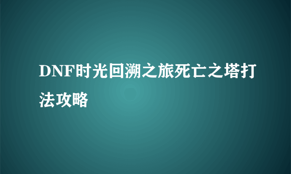 DNF时光回溯之旅死亡之塔打法攻略