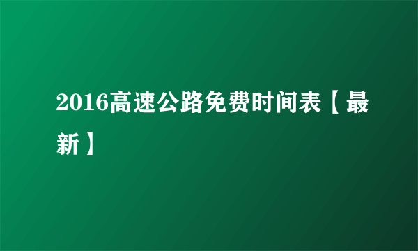 2016高速公路免费时间表【最新】