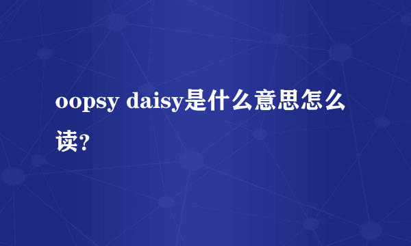 oopsy daisy是什么意思怎么读？