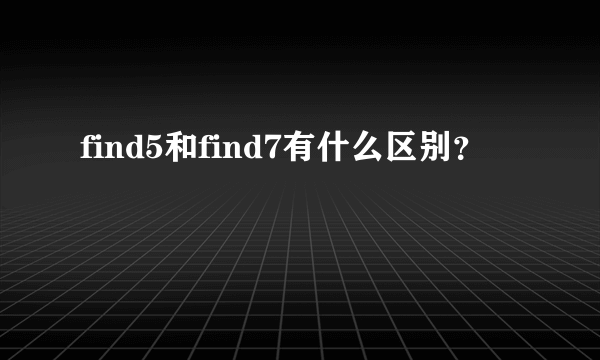 find5和find7有什么区别？