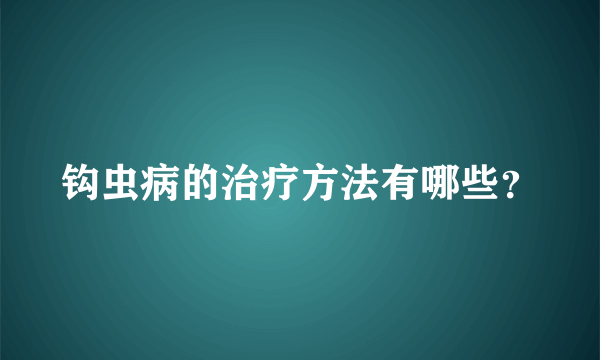 钩虫病的治疗方法有哪些？