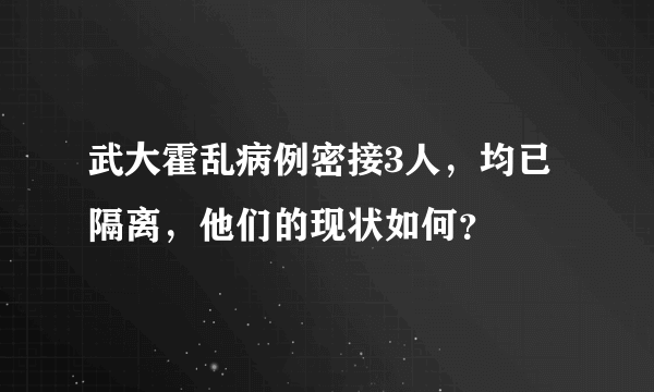 武大霍乱病例密接3人，均已隔离，他们的现状如何？