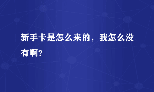 新手卡是怎么来的，我怎么没有啊？