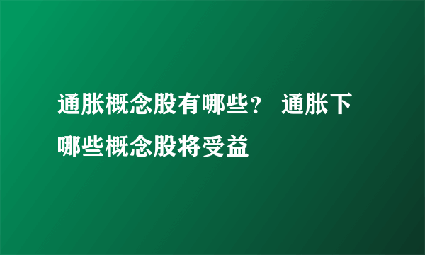 通胀概念股有哪些？ 通胀下哪些概念股将受益