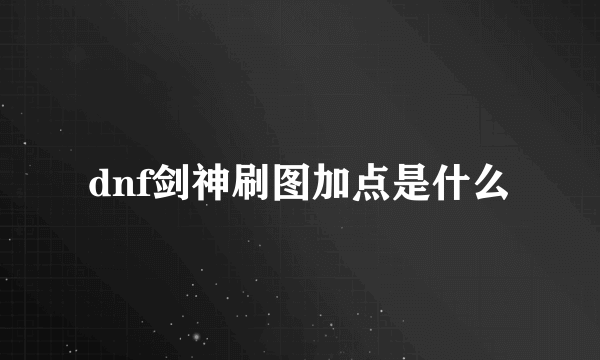 dnf剑神刷图加点是什么