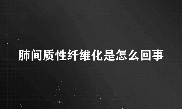 肺间质性纤维化是怎么回事