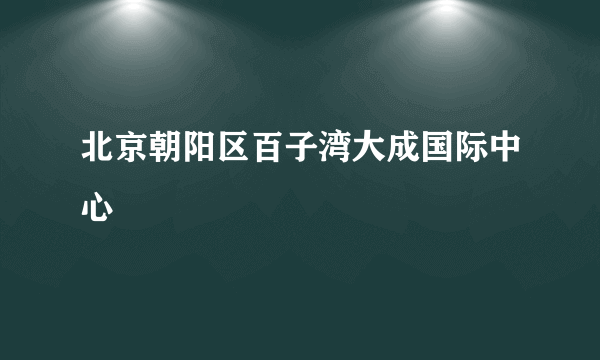 北京朝阳区百子湾大成国际中心