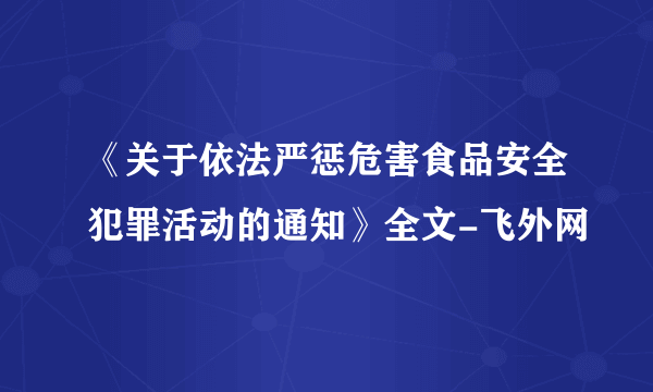 《关于依法严惩危害食品安全犯罪活动的通知》全文-飞外网