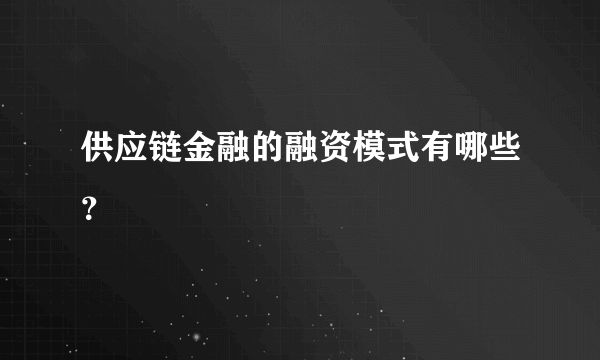 供应链金融的融资模式有哪些？