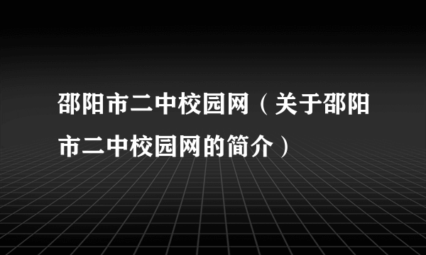 邵阳市二中校园网（关于邵阳市二中校园网的简介）