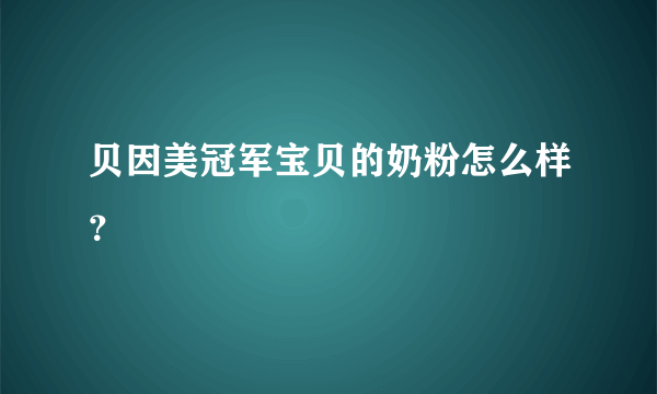 贝因美冠军宝贝的奶粉怎么样？