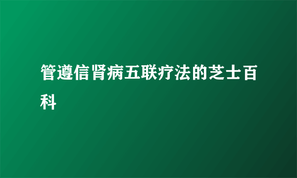 管遵信肾病五联疗法的芝士百科