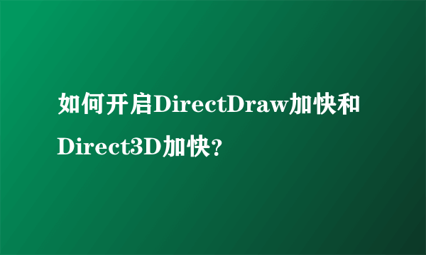 如何开启DirectDraw加快和Direct3D加快？