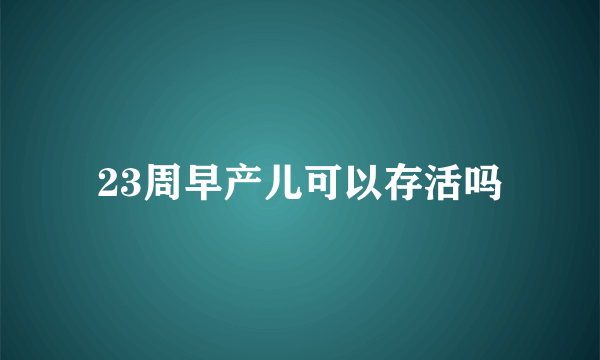 23周早产儿可以存活吗