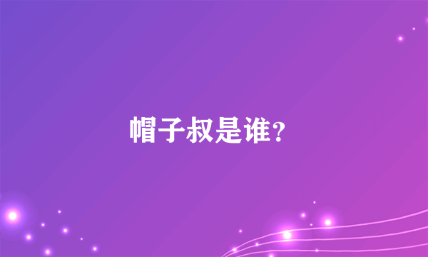 帽子叔是谁？