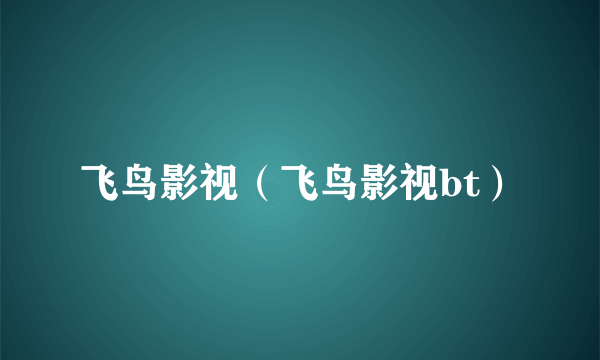 飞鸟影视（飞鸟影视bt）