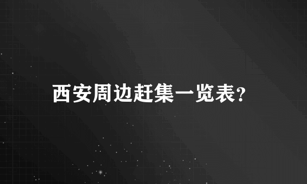 西安周边赶集一览表？