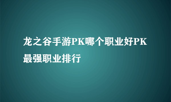 龙之谷手游PK哪个职业好PK最强职业排行