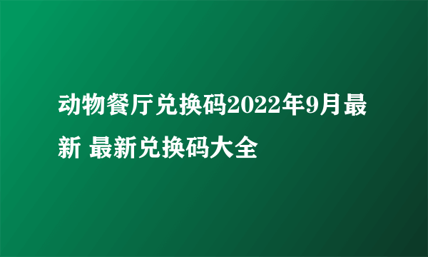 动物餐厅兑换码2022年9月最新 最新兑换码大全