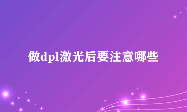 做dpl激光后要注意哪些