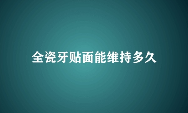 全瓷牙贴面能维持多久