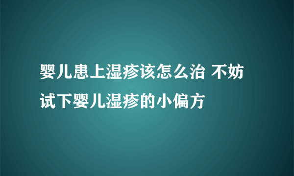 婴儿患上湿疹该怎么治 不妨试下婴儿湿疹的小偏方