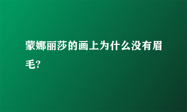 蒙娜丽莎的画上为什么没有眉毛?