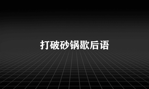 打破砂锅歇后语