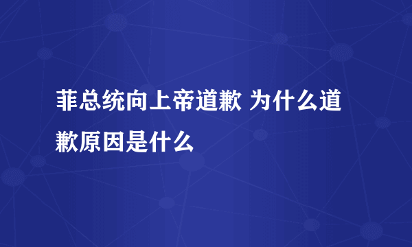 菲总统向上帝道歉 为什么道歉原因是什么