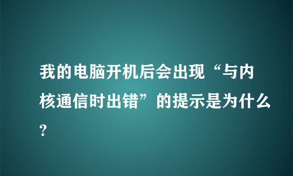 我的电脑开机后会出现“与内核通信时出错”的提示是为什么?