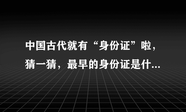 中国古代就有“身份证”啦，猜一猜，最早的身份证是什么材质 蚂蚁庄园今日答案早知道3月25日