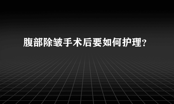 腹部除皱手术后要如何护理？