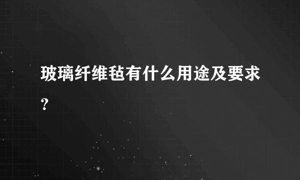 玻璃纤维毡有什么用途及要求？