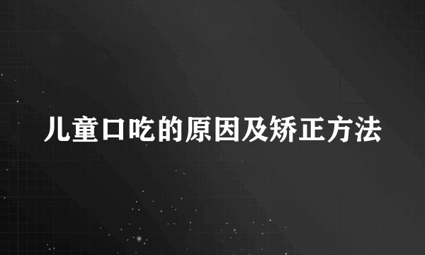 儿童口吃的原因及矫正方法