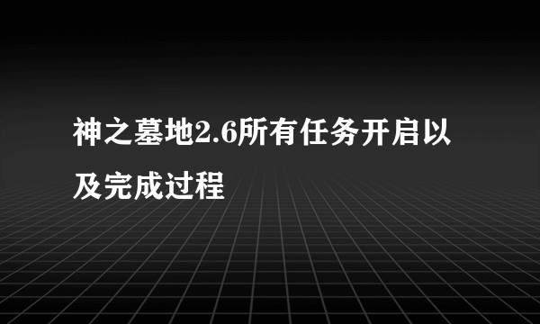 神之墓地2.6所有任务开启以及完成过程