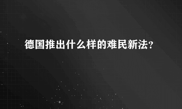 德国推出什么样的难民新法？