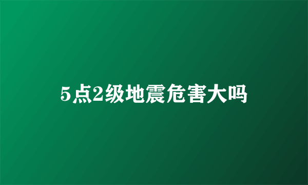 5点2级地震危害大吗